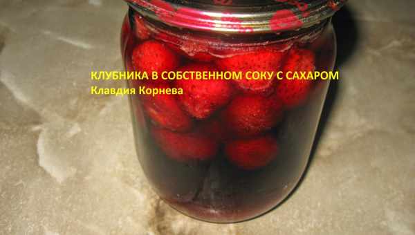 Полуниця у власному соку на зиму: як зберегти аромат і смак ягоди. Рецепти консервування полуниці у власному соку на зиму